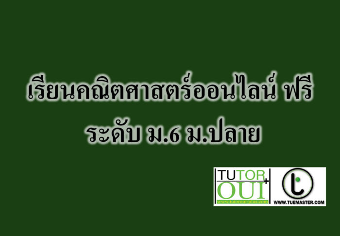 เรียนคณิตศาสตร์ออนไลน์ ฟรี ระดับ ม.6 ม.ปลาย