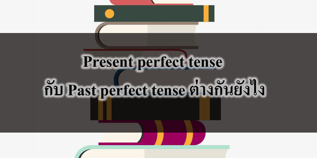 Present perfect tense กับ Past perfect tense ต่างกันยังไง