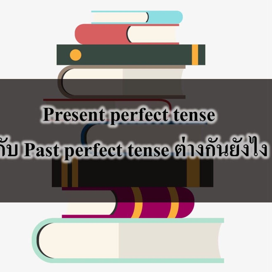 Present perfect tense กับ Past perfect tense ต่างกันยังไง Present perfect tense กับ Past perfect tense ต่างกันยังไง