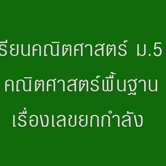 เรียนคณิตศาสตร์ ม.5 คณิตศาสตร์พื้นฐานเรื่องเลขยกกำลัง