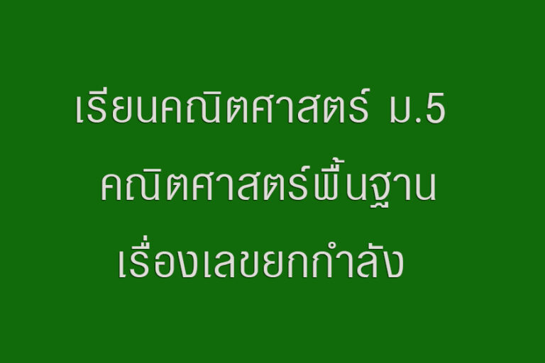 เรียนคณิตศาสตร์ ม.5 คณิตศาสตร์พื้นฐานเรื่องเลขยกกำลัง