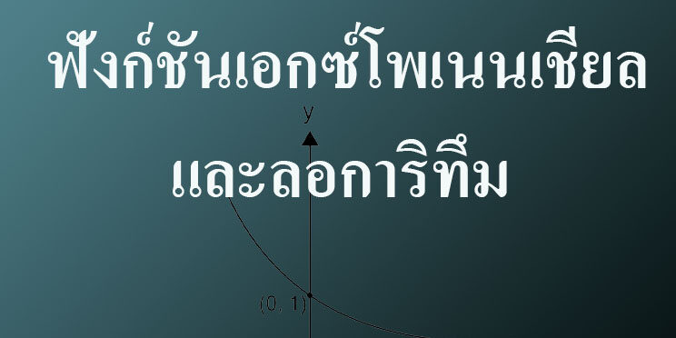 สรุปเนื้อหาเรื่อง ฟังก์ชันเอกซ์โพเนนเชียลและลอการิทึม