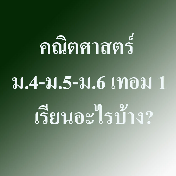เนื้อหาคณิตศาสตร์ ม.4-ม.5-ม.6 เทอม 1  เรียนอะไรบ้าง?