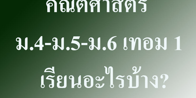 เนื้อหาคณิตศาสตร์ ม.4-ม.5-ม.6 เทอม 1 เรียนอะไรบ้าง? เนื้อหาคณิตศาสตร์ ม.4-ม.5-ม.6 เทอม 1 เรียนอะไรบ้าง?