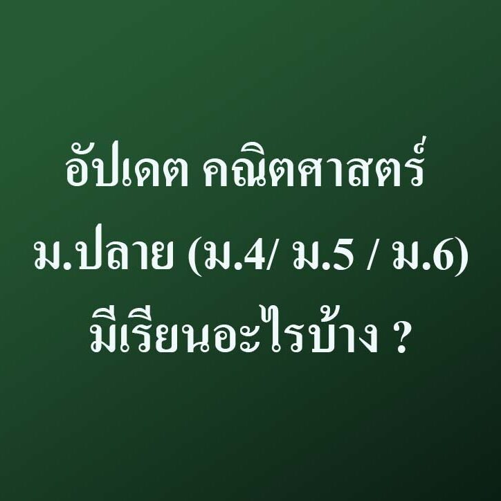 อัปเดต คณิตศาสตร์ ม.ปลาย (ม.4/ ม.5/ ม.6) มีเรียนอะไรบ้าง ?