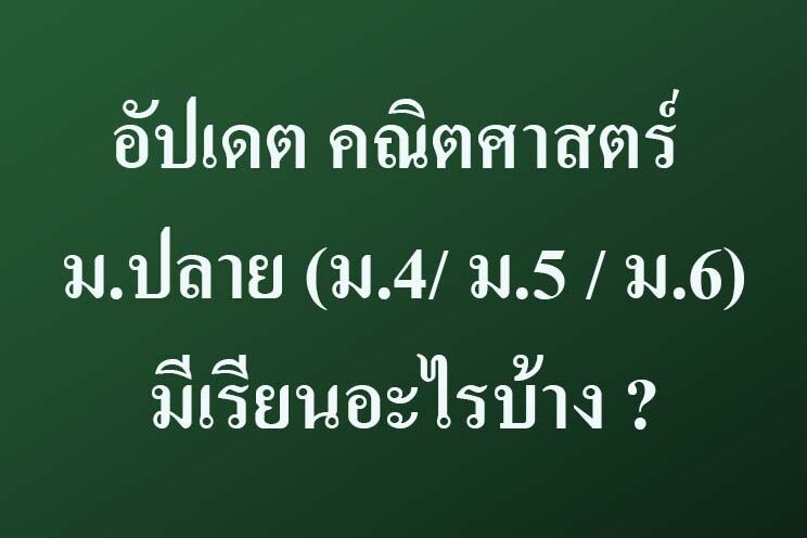 อัปเดต คณิตศาสตร์ อัปเดต คณิตศาสตร์ ม.ปลาย (ม.4/ ม.5/ ม.6) มีเรียนอะไรบ้าง ?