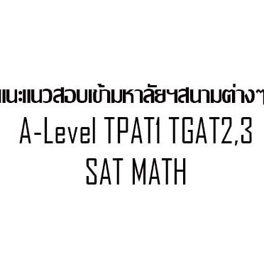 แนะแนวสอบเข้ามหาลัยฯสนามต่างๆ A-Level TPAT1 TGAT2,3 SAT MATH