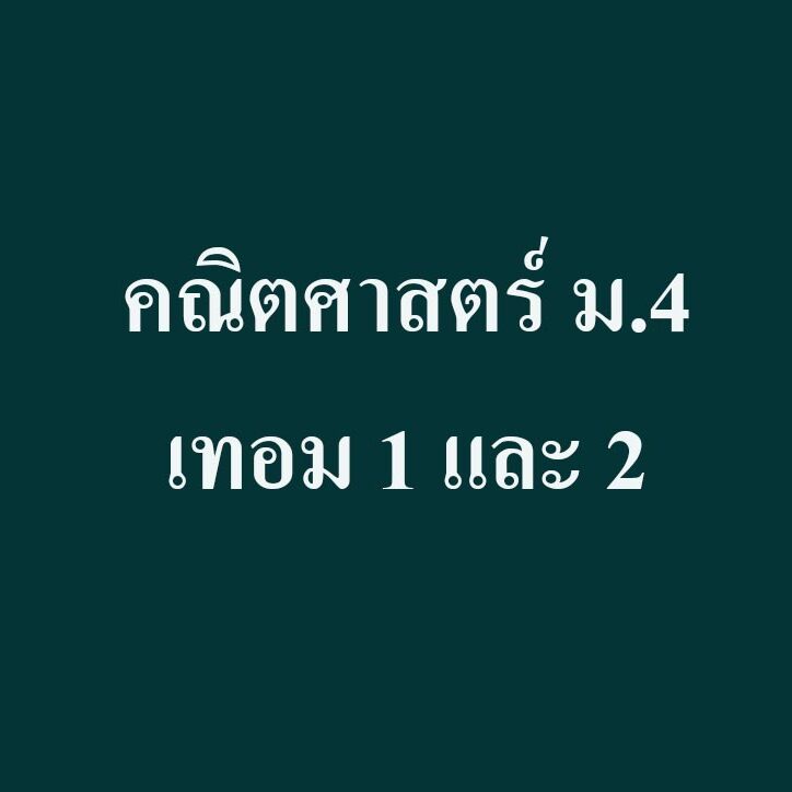 เนื้อหาที่สอน  คณิตศาสตร์ ม.4 เทอม 1 และ 2