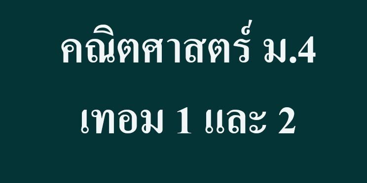 เนื้อหาที่สอน  คณิตศาสตร์ ม.4 เทอม 1 และ 2