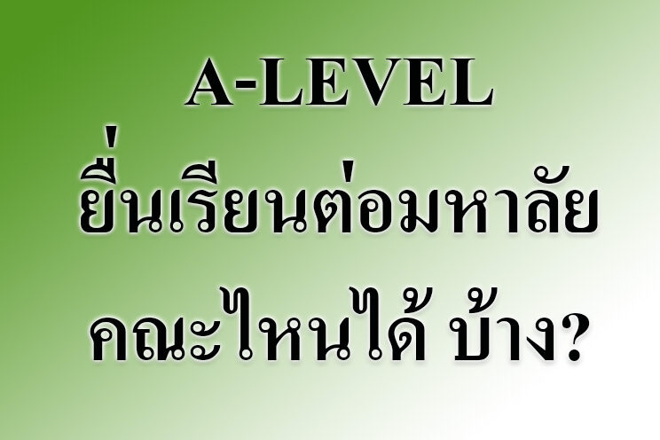 A-LEVEL ยื่นเรียนต่อมหาลัยคณะไหนได้