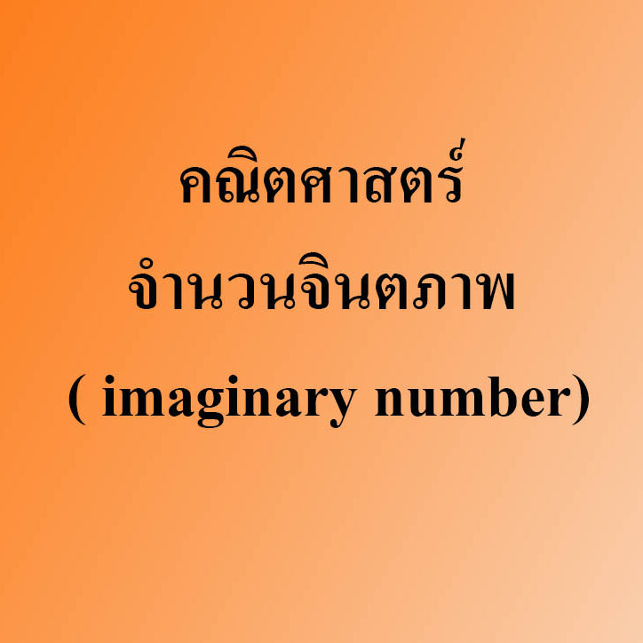 คณิตศาสตร์เรื่องจำนวนจินตภาพ ( imaginary number) คณิตศาสตร์เรื่องจำนวนจินตภาพ ( imaginary number)