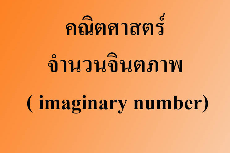 คณิตศาสตร์เรื่องจำนวนจินตภาพ ( imaginary number) คณิตศาสตร์เรื่องจำนวนจินตภาพ ( imaginary number)