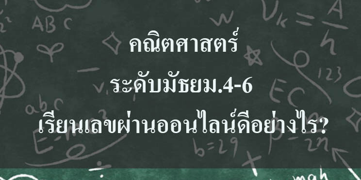 เรียนเลขผ่านออนไลน์ คณิตศาสตร์ในระดับมัธยม.4-6 เรียนเลขผ่านออนไลน์ดีอย่างไร?