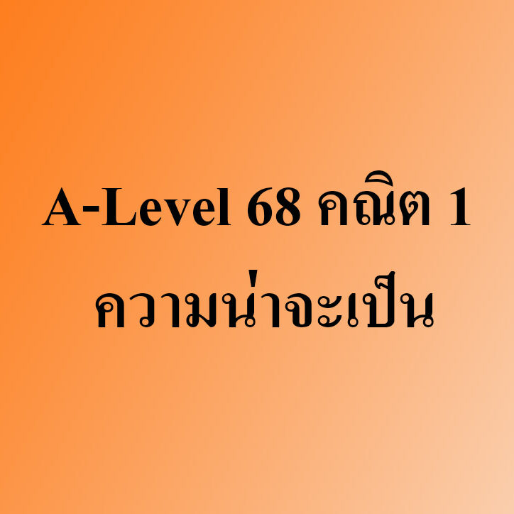 A-Level 68 คณิต 1 ความน่าจะเป็น