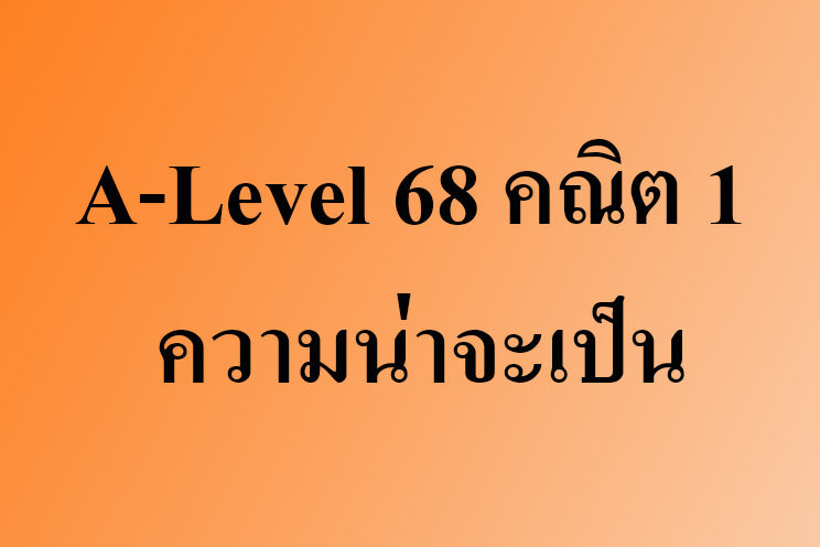 A-Level 68 คณิต 1 ความน่าจะเป็น