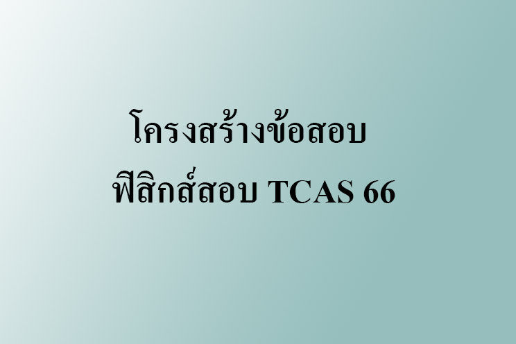 โครงสร้างข้อสอบ ฟิสิกส์สอบ TCAS 66